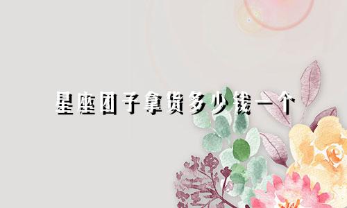 星座团子拿货多少钱一个