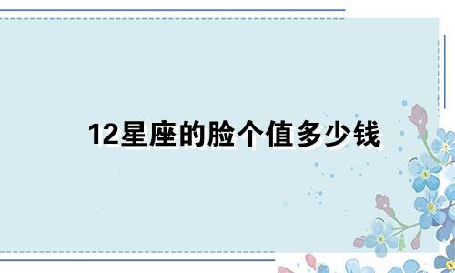 12星座的脸个值多少钱