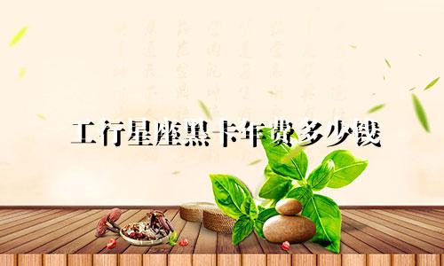 工行星座黑卡年费多少钱
