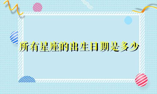 所有星座的出生日期是多少
