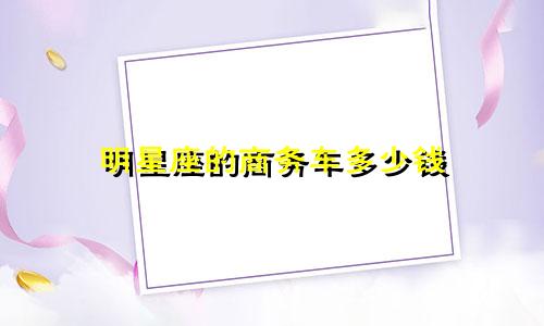 明星座的商务车多少钱