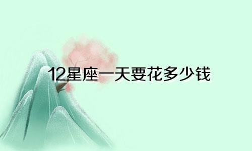 12星座一天要花多少钱