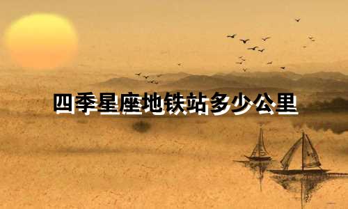 四季星座地铁站多少公里