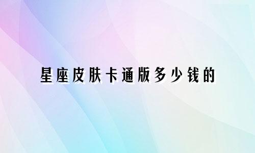 星座皮肤卡通版多少钱的