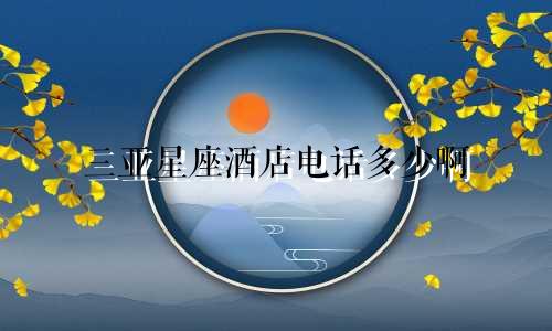 三亚星座酒店电话多少啊