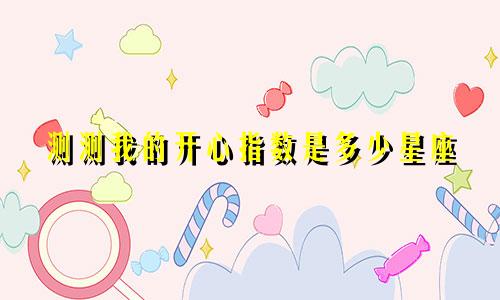 测测我的开心指数是多少星座