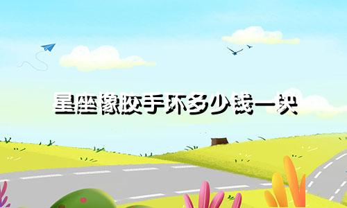 星座橡胶手环多少钱一块