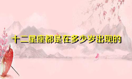 十二星座都是在多少岁出现的