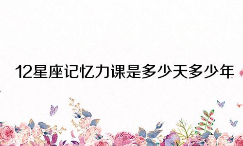 12星座记忆力课是多少天多少年