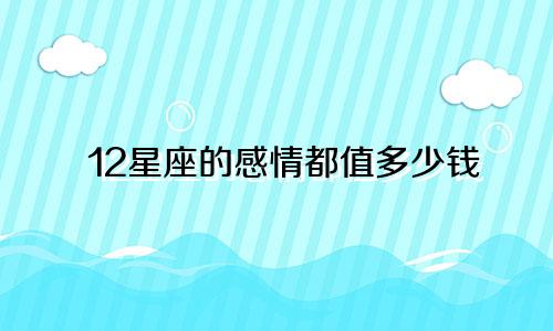12星座的感情都值多少钱