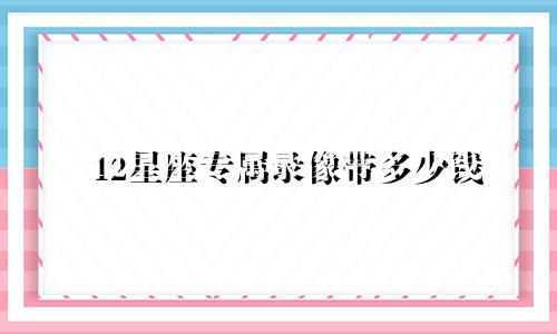 12星座专属录像带多少钱