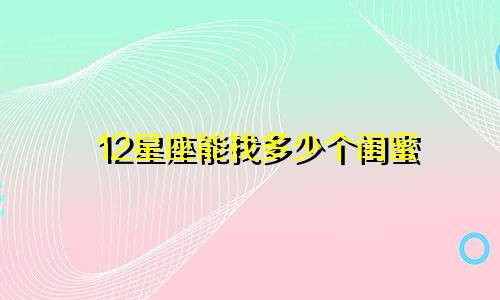 12星座能找多少个闺蜜