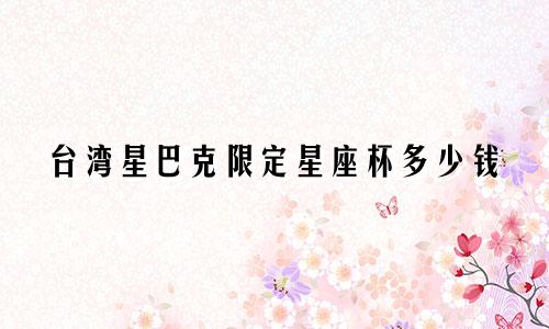 台湾星巴克限定星座杯多少钱