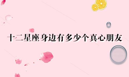十二星座身边有多少个真心朋友