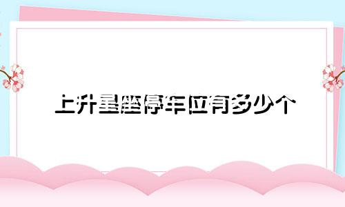 上升星座停车位有多少个