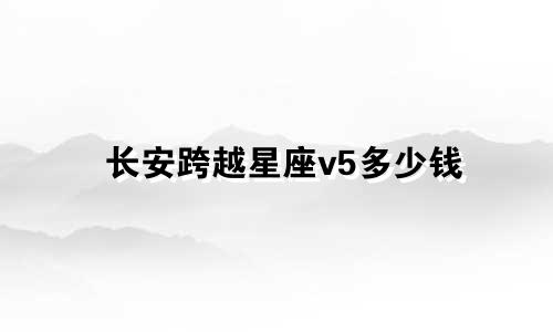 长安跨越星座v5多少钱
