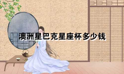 澳洲星巴克星座杯多少钱