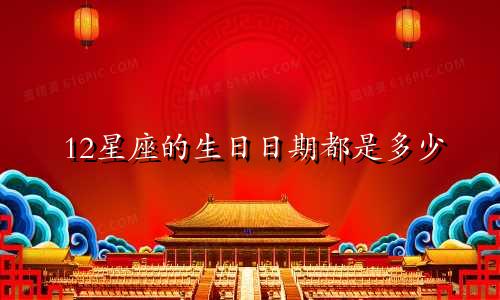 12星座的生日日期都是多少