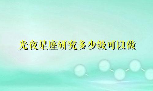 光夜星座研究多少级可以做