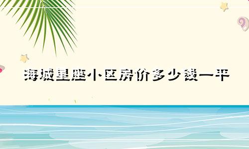 海城星座小区房价多少钱一平