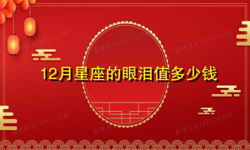 12月星座的眼泪值多少钱