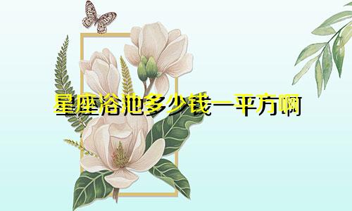 星座浴池多少钱一平方啊
