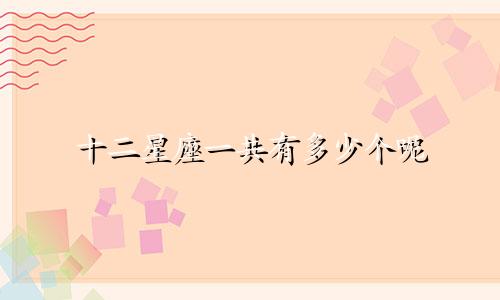 十二星座一共有多少个呢