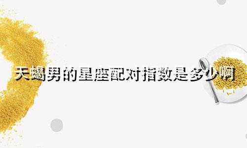 天蝎男的星座配对指数是多少啊