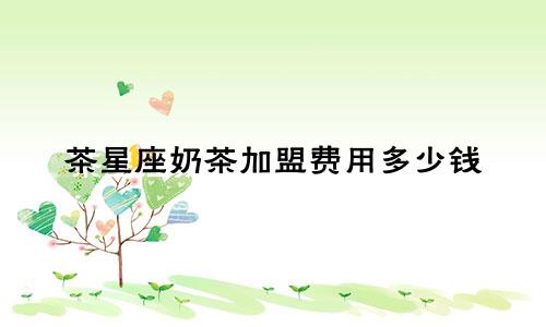 茶星座奶茶加盟费用多少钱
