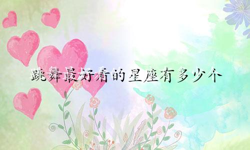 跳舞最好看的星座有多少个