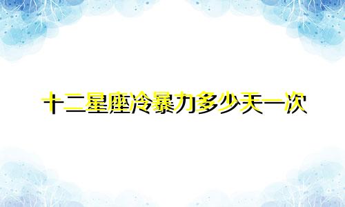 十二星座冷暴力多少天一次