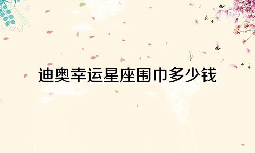 迪奥幸运星座围巾多少钱