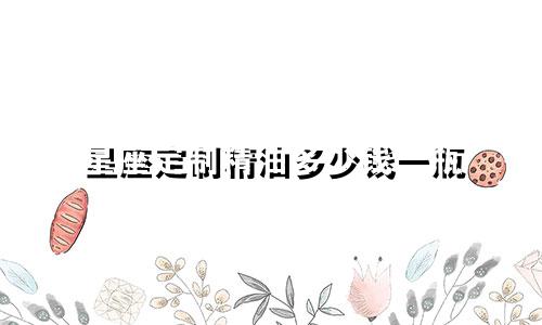 星座定制精油多少钱一瓶