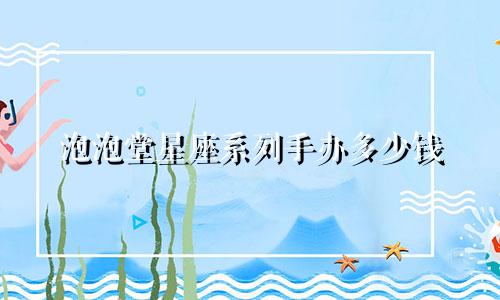 泡泡堂星座系列手办多少钱