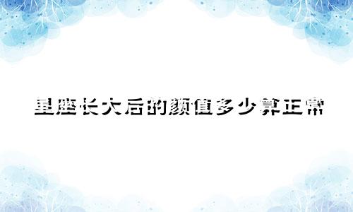 星座长大后的颜值多少算正常