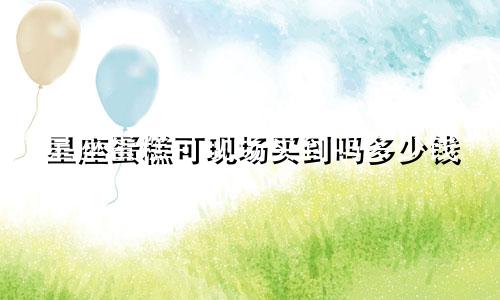 星座蛋糕可现场买到吗多少钱