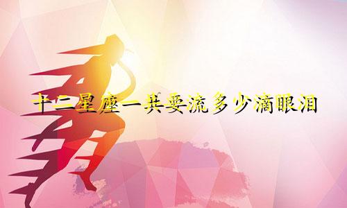 十二星座一共要流多少滴眼泪
