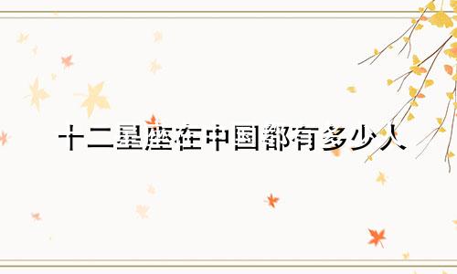 十二星座在中国都有多少人