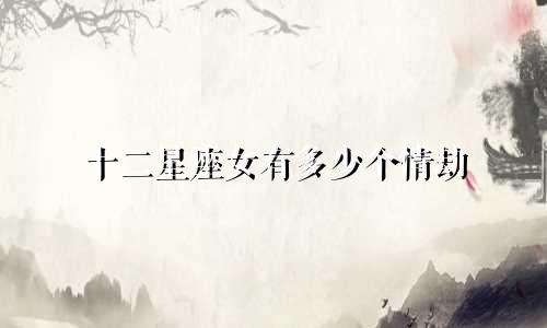 十二星座女有多少个情劫