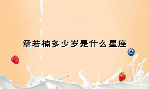 章若楠多少岁是什么星座