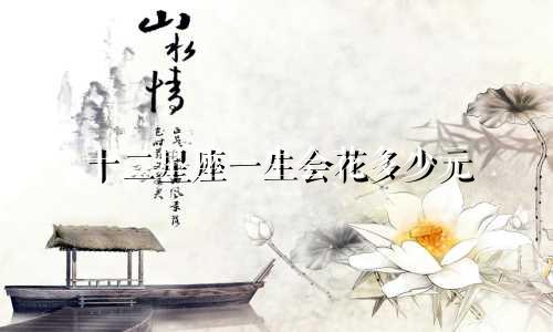 十二星座一生会花多少元