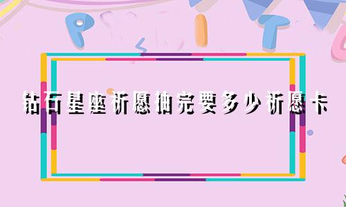 钻石星座祈愿抽完要多少祈愿卡
