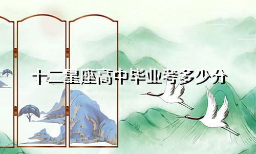十二星座高中毕业考多少分
