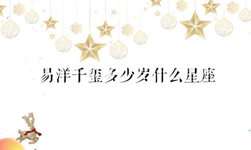 易洋千玺多少岁什么星座