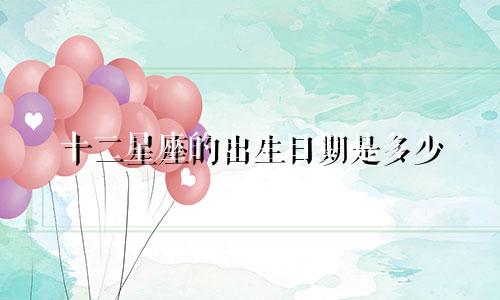 十二星座的出生日期是多少