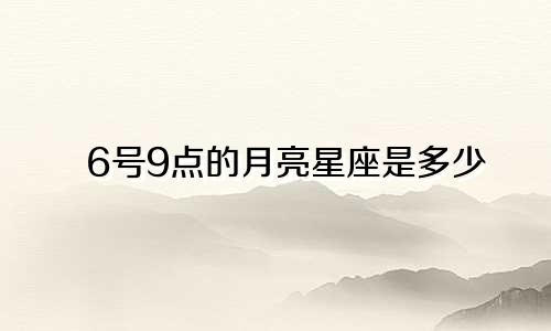 6号9点的月亮星座是多少