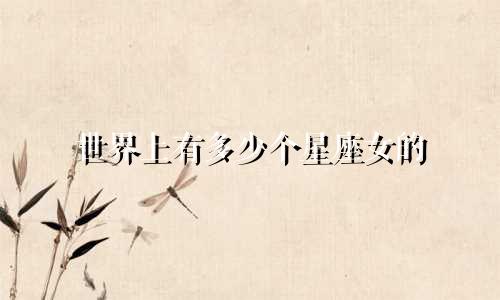世界上有多少个星座女的