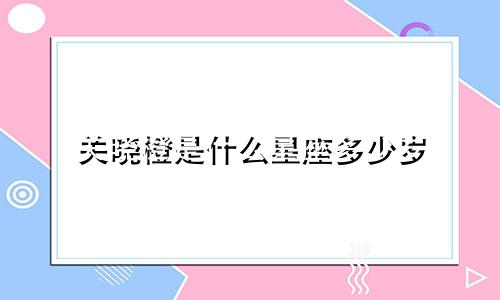 关晓橙是什么星座多少岁