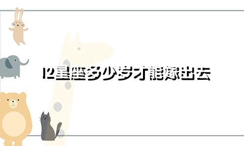 12星座多少岁才能嫁出去