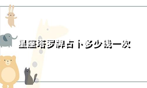 星座塔罗牌占卜多少钱一次